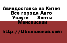 Авиадоставка из Китая - Все города Авто » Услуги   . Ханты-Мансийский